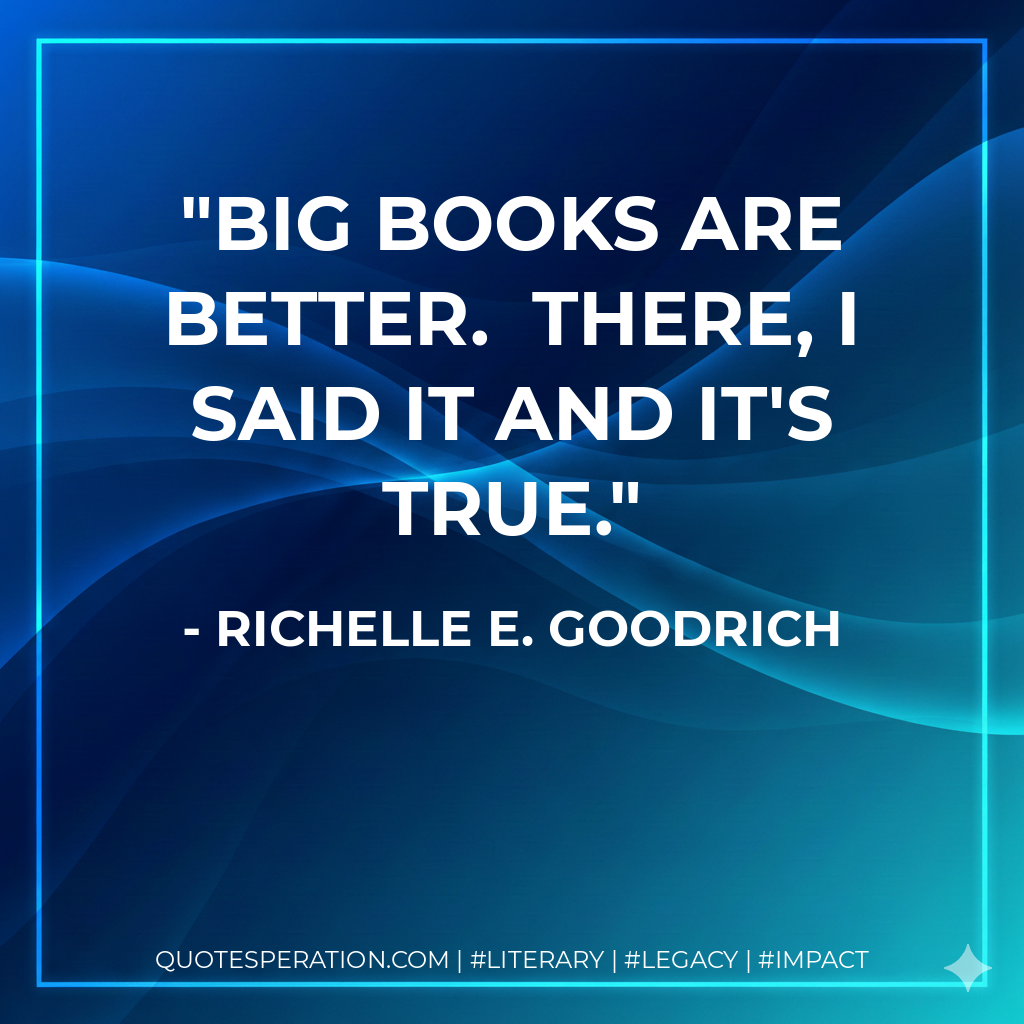 BIG books are better. There, I said it and it's true. - Richelle E. Goodrich
