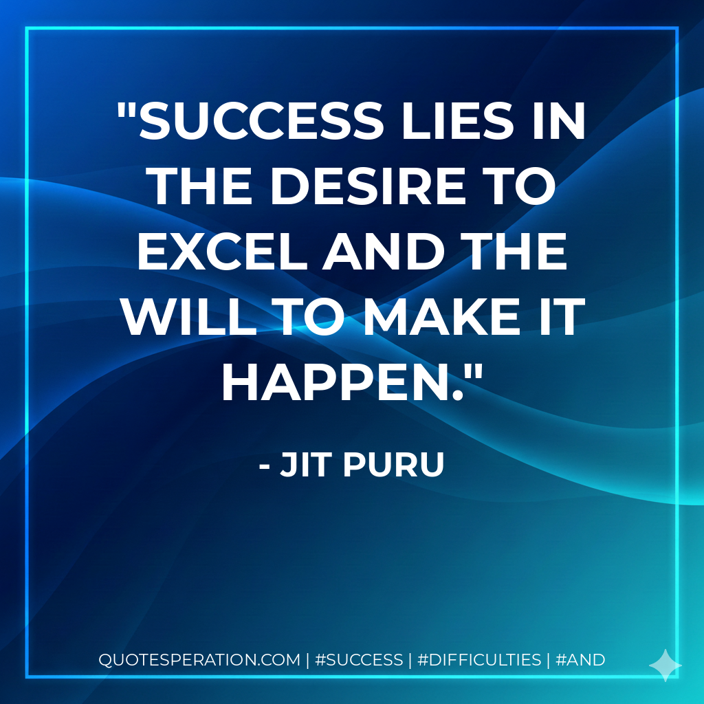 Success lies in the desire to excel and the will to make it happen. - Jit Puru
