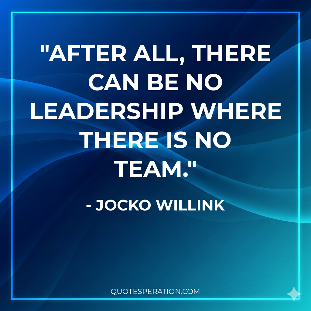 After all, there can be no leadership where there is no team.