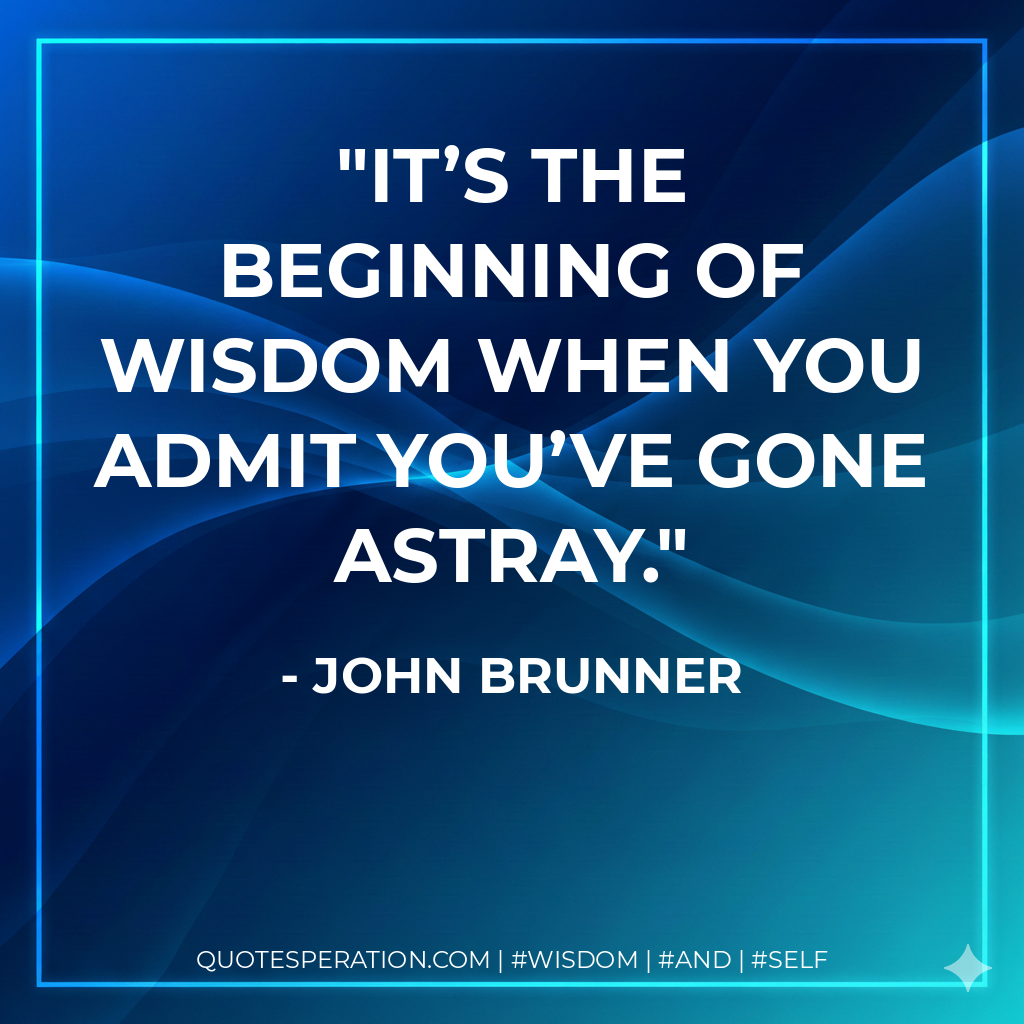 It’s the beginning of wisdom when you admit you’ve gone astray.
