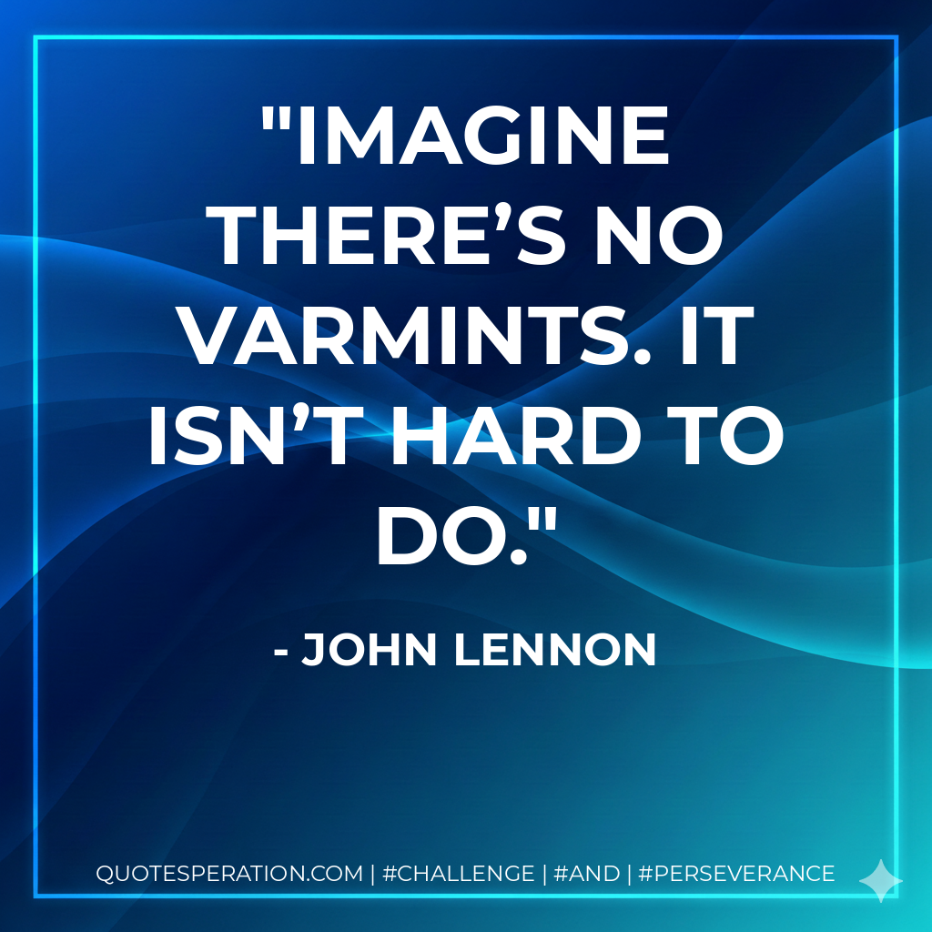 Imagine there’s no varmints. It isn’t hard to do. - John Lennon