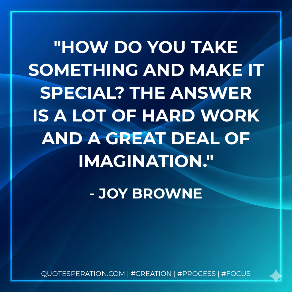 How do you take something and make it special? The answer is a lot of hard work and a great deal of imagination. - Joy Browne