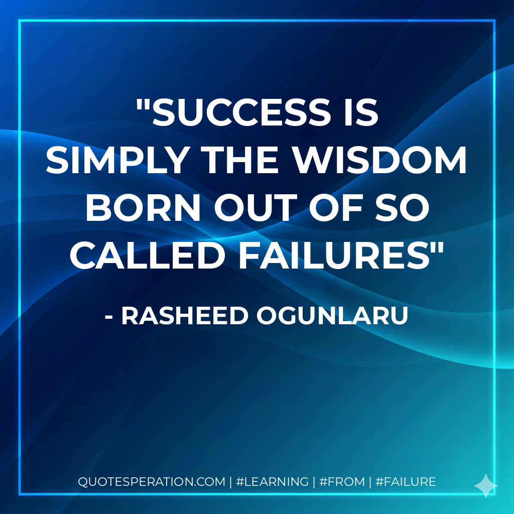 Success is simply the wisdom born out of so called failures - Rasheed Ogunlaru