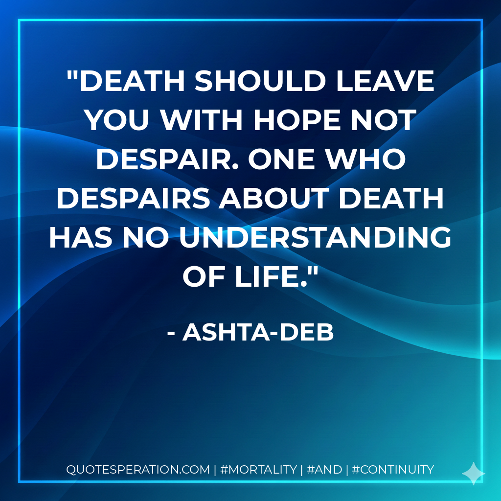Death should leave you with hope not despair. One who despairs about death has no understanding of life.