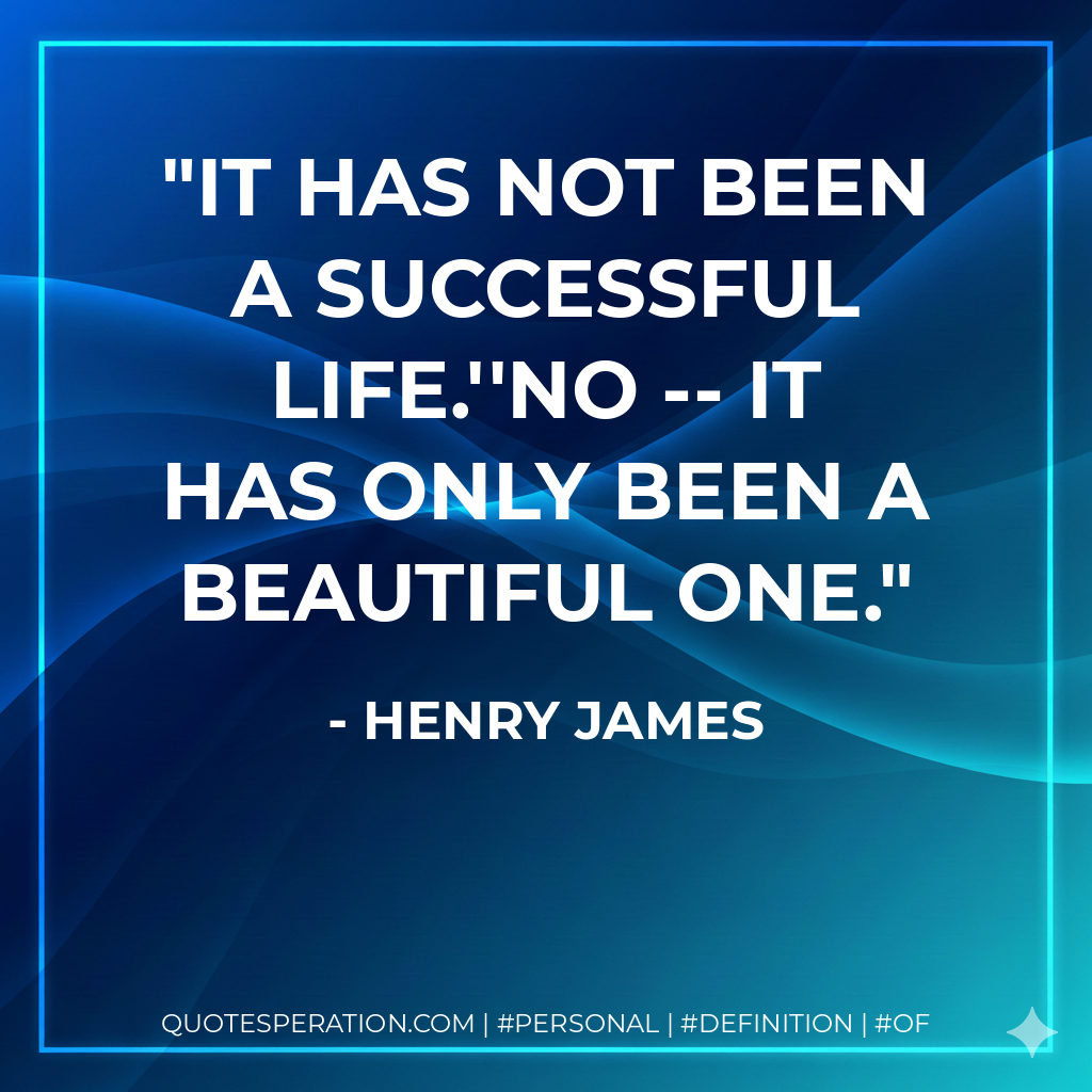 It has not been a successful life.''No -- it has only been a beautiful one. - Henry James