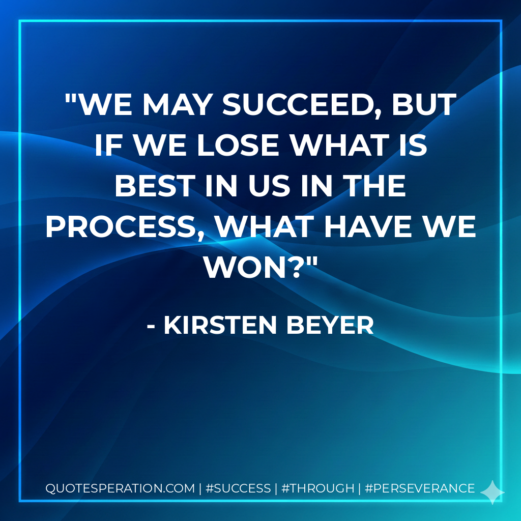 We may succeed, but if we lose what is best in us in the process, what have we won? - Kirsten Beyer