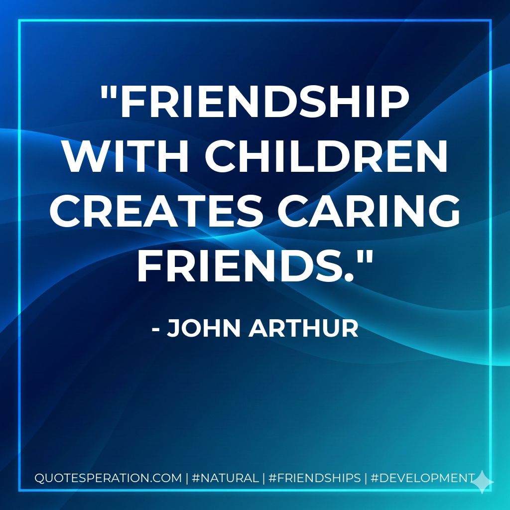Friendship with children creates caring friends.