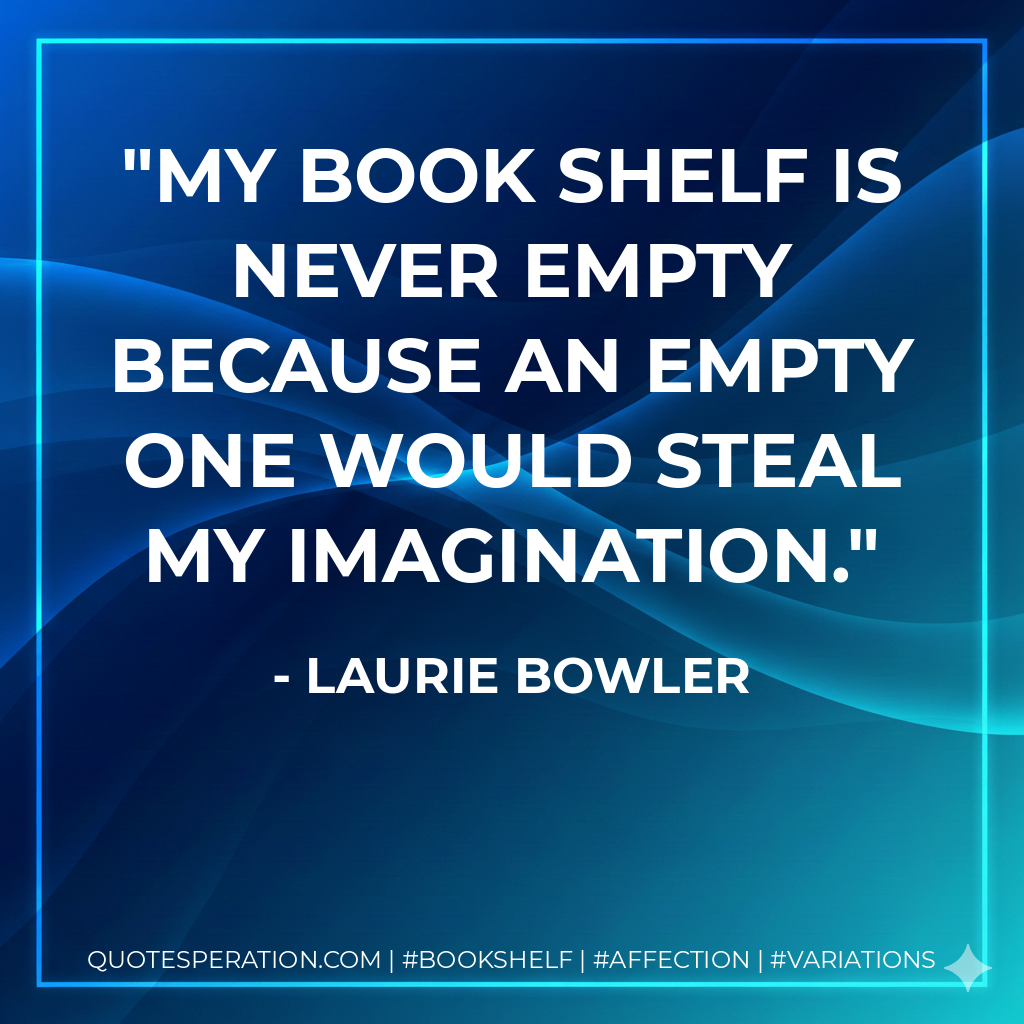 My book shelf is never empty because an empty one would steal my imagination. - Laurie Bowler