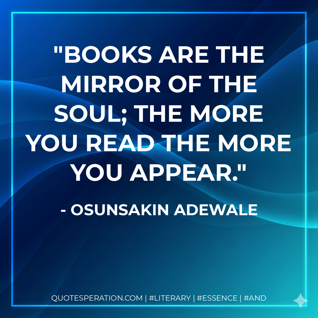 Books are the mirror of the soul; the more you read the more you appear. - Osunsakin Adewale