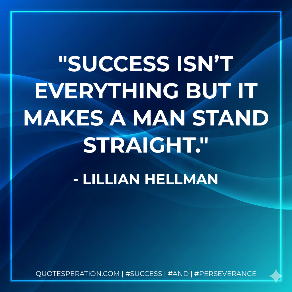 Success isn’t everything but it makes a man stand straight. - Lillian Hellman