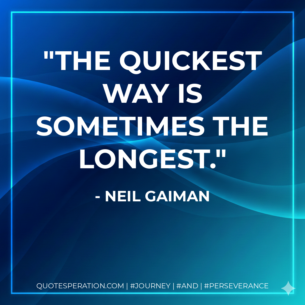 The quickest way is sometimes the longest. - Neil Gaiman