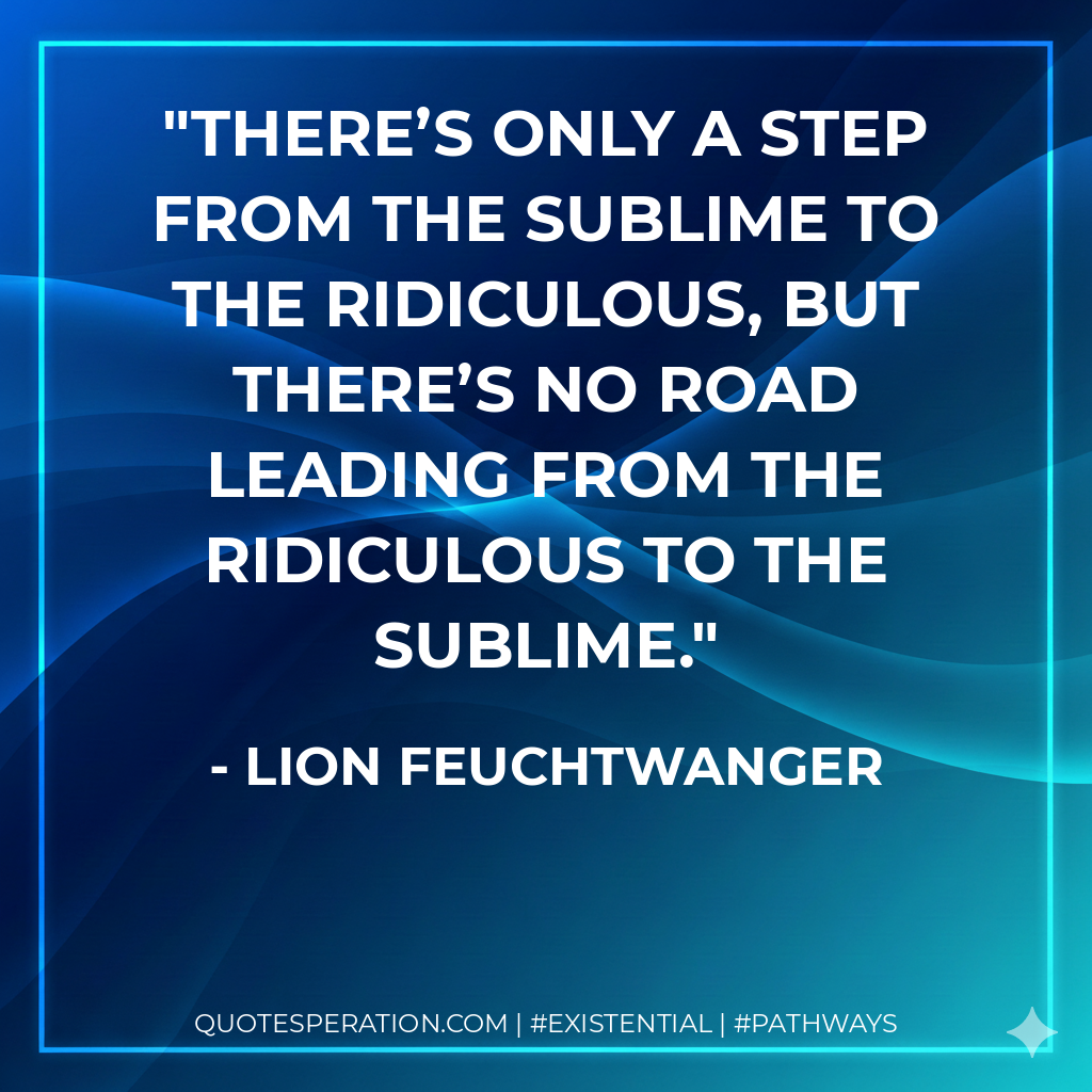 There’s only a step from the sublime to the ridiculous, but there’s no road leading from the ridiculous to the sublime.