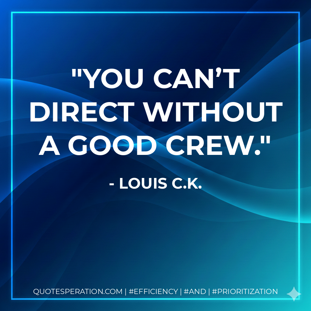 You can’t direct without a good crew. - Louis C.K.