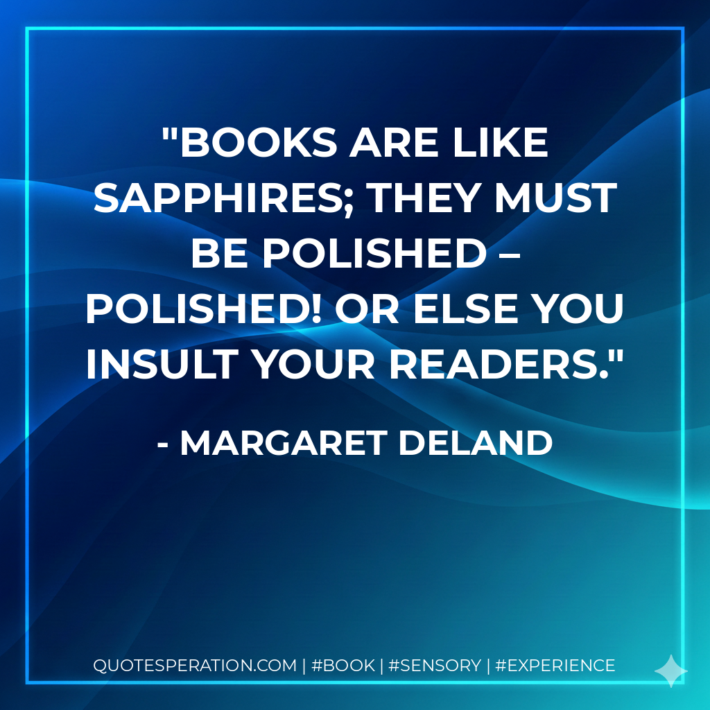 Books are like sapphires; they must be polished – polished! or else you insult your readers. - Margaret Deland
