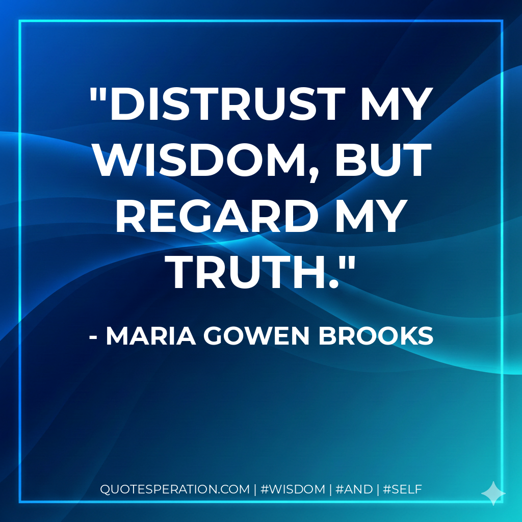Distrust my wisdom, but regard my truth.