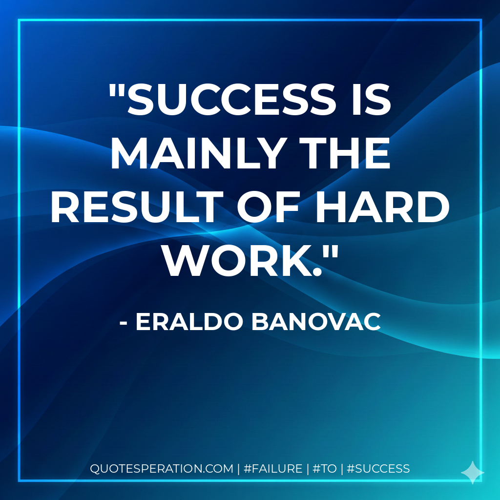 Success is mainly the result of hard work. - Eraldo Banovac