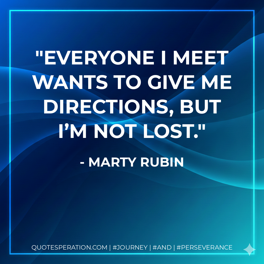 Everyone I meet wants to give me directions, but I’m not lost. - Marty Rubin