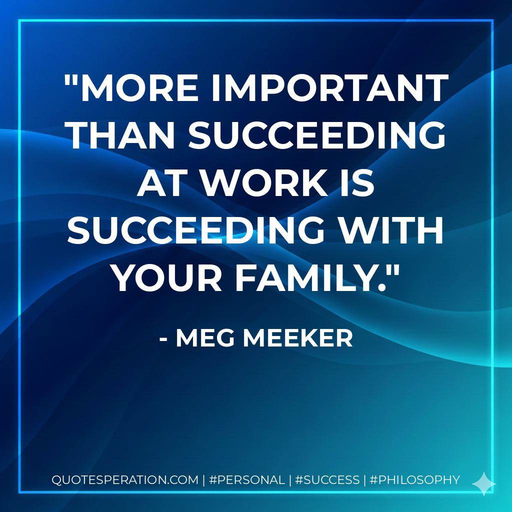 More important than succeeding at work is succeeding with your family. - Meg Meeker