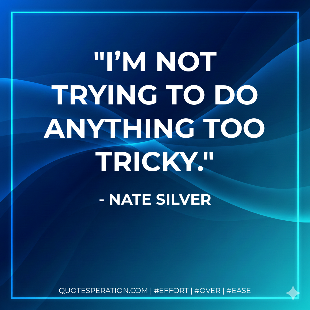I’m not trying to do anything too tricky. - Nate Silver
