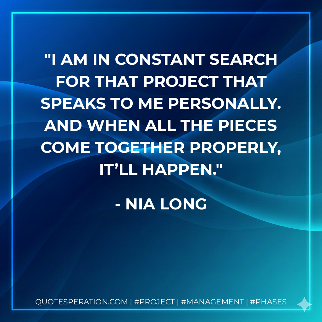 I am in constant search for that project that speaks to me personally. And when all the pieces come together properly, it’ll happen. - Nia Long