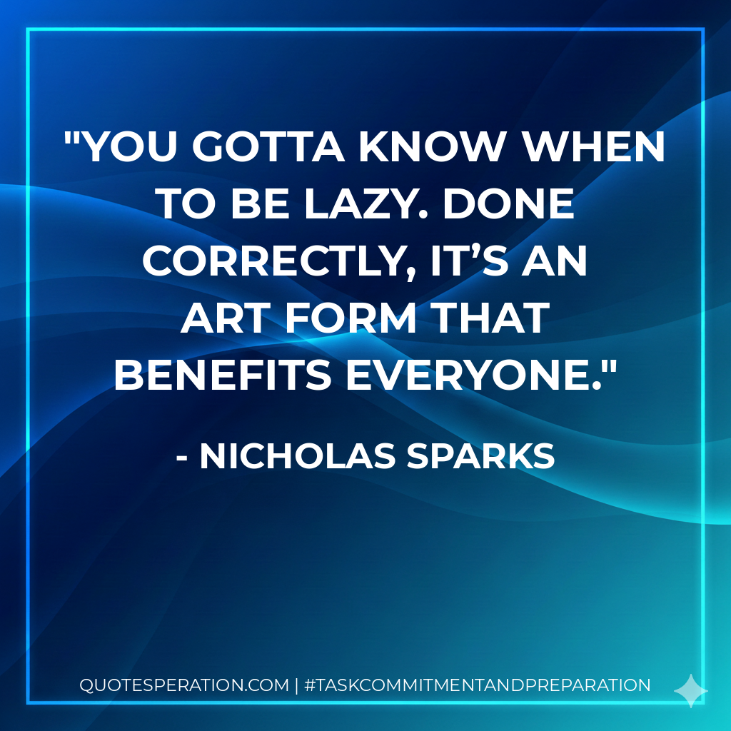 You gotta know when to be lazy. Done correctly, it’s an art form that benefits everyone. - Nicholas Sparks