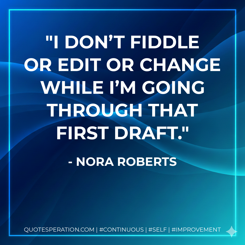 I don’t fiddle or edit or change while I’m going through that first draft. - Nora Roberts