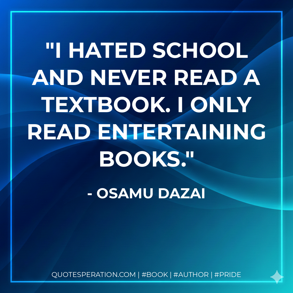 I hated school and never read a textbook. I only read entertaining books. - Osamu Dazai