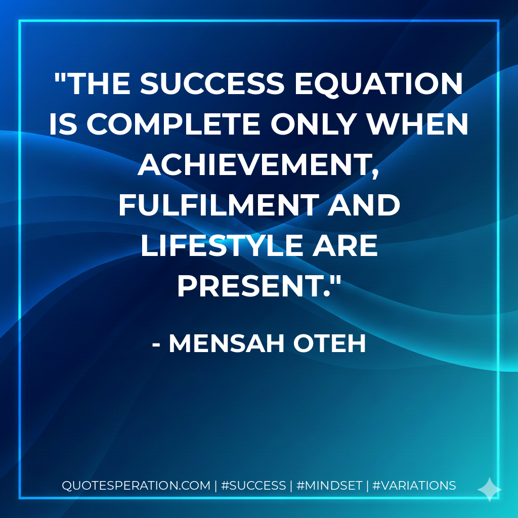 The success equation is complete only when achievement, fulfilment and lifestyle are present. - Mensah Oteh