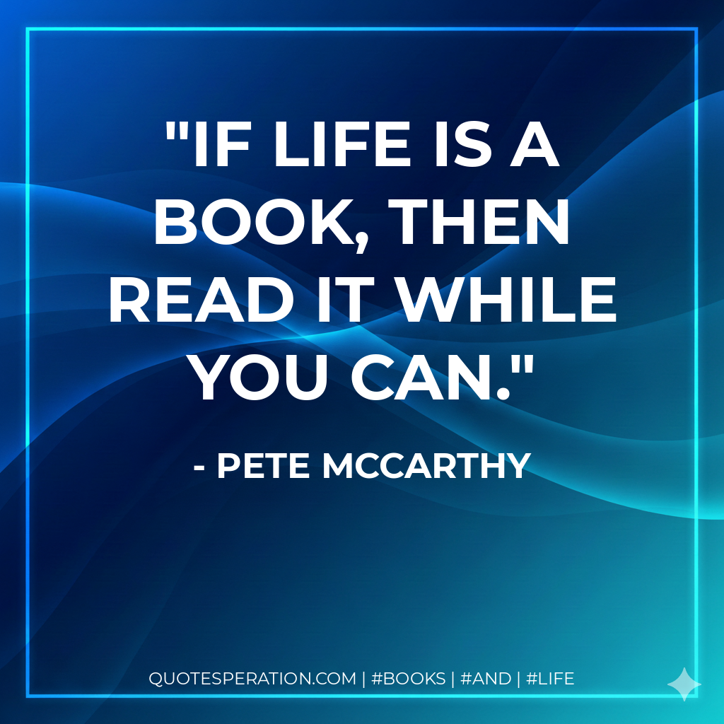If life is a book, then read it while you can. - Pete McCarthy