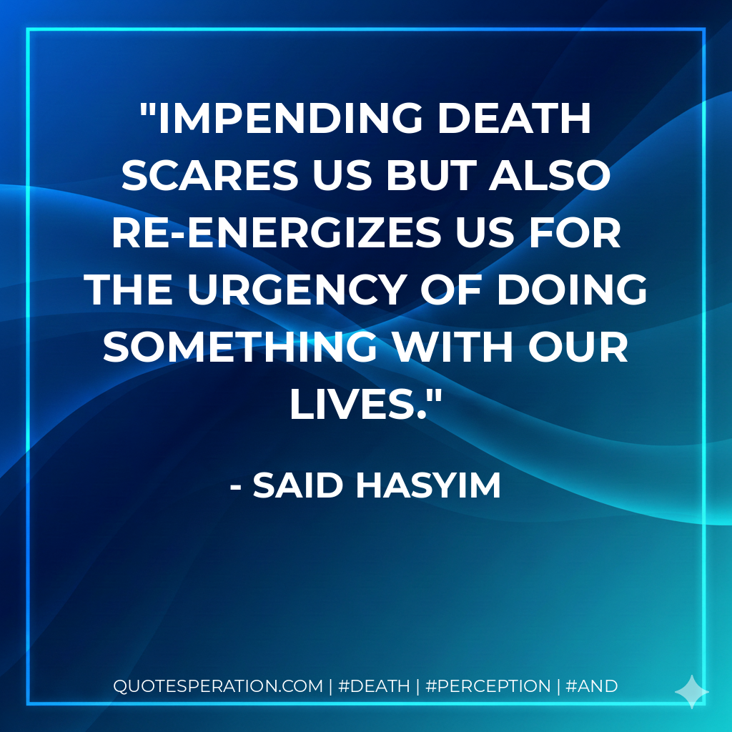 Impending death scares us but also re-energizes us for the urgency of doing something with our lives.