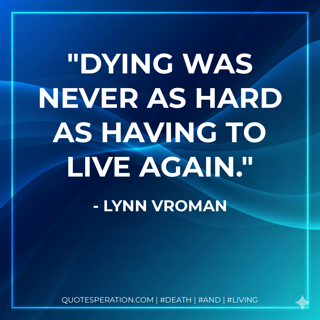 Dying was never as hard as having to live again.