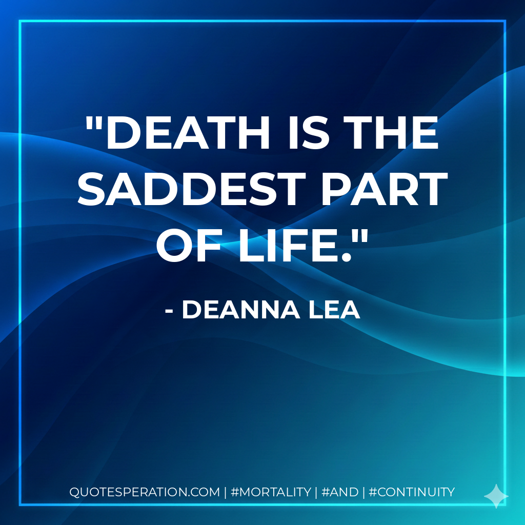 Death is the saddest part of life.