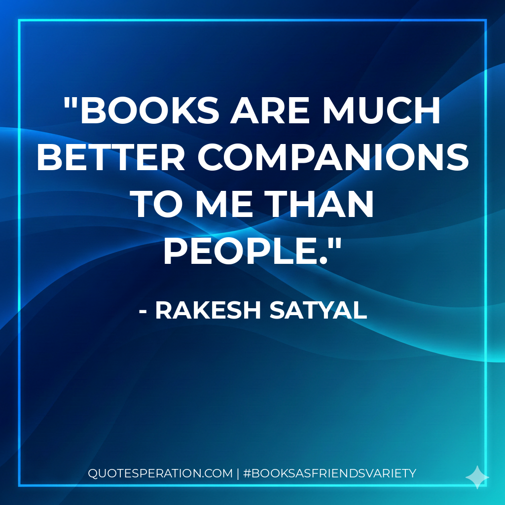 Books are much better companions to me than people. - Rakesh Satyal