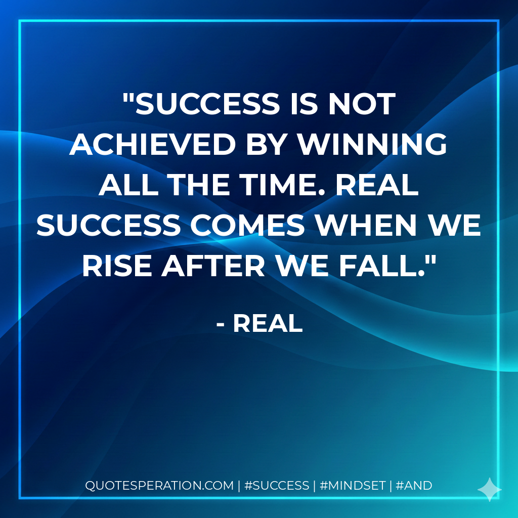 Success is not achieved by winning all the time. Real success comes when we rise after we fall. - Real