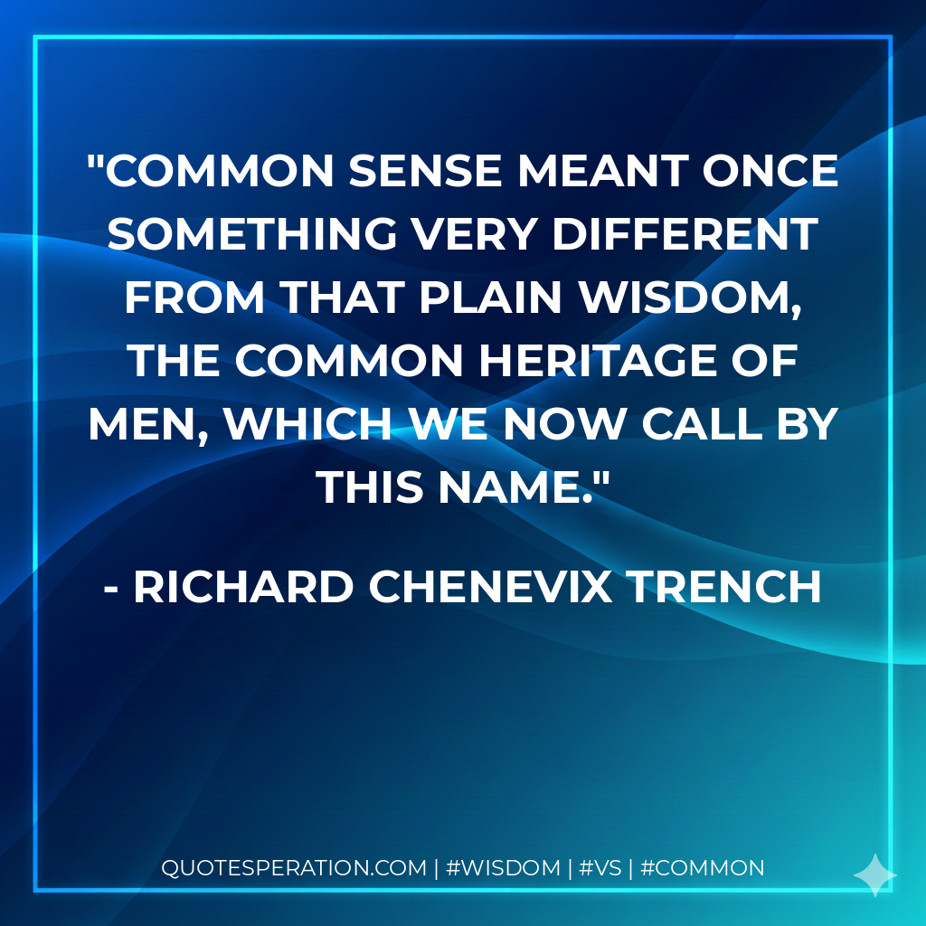 Common sense meant once something very different from that plain wisdom, the common heritage of men, which we now call by this name.