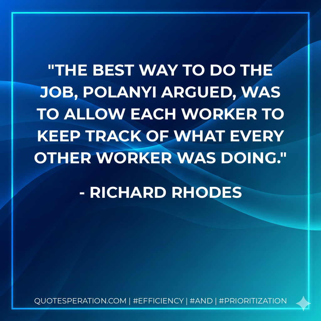 The best way to do the job, Polanyi argued, was to allow each worker to keep track of what every other worker was doing. - Richard Rhodes