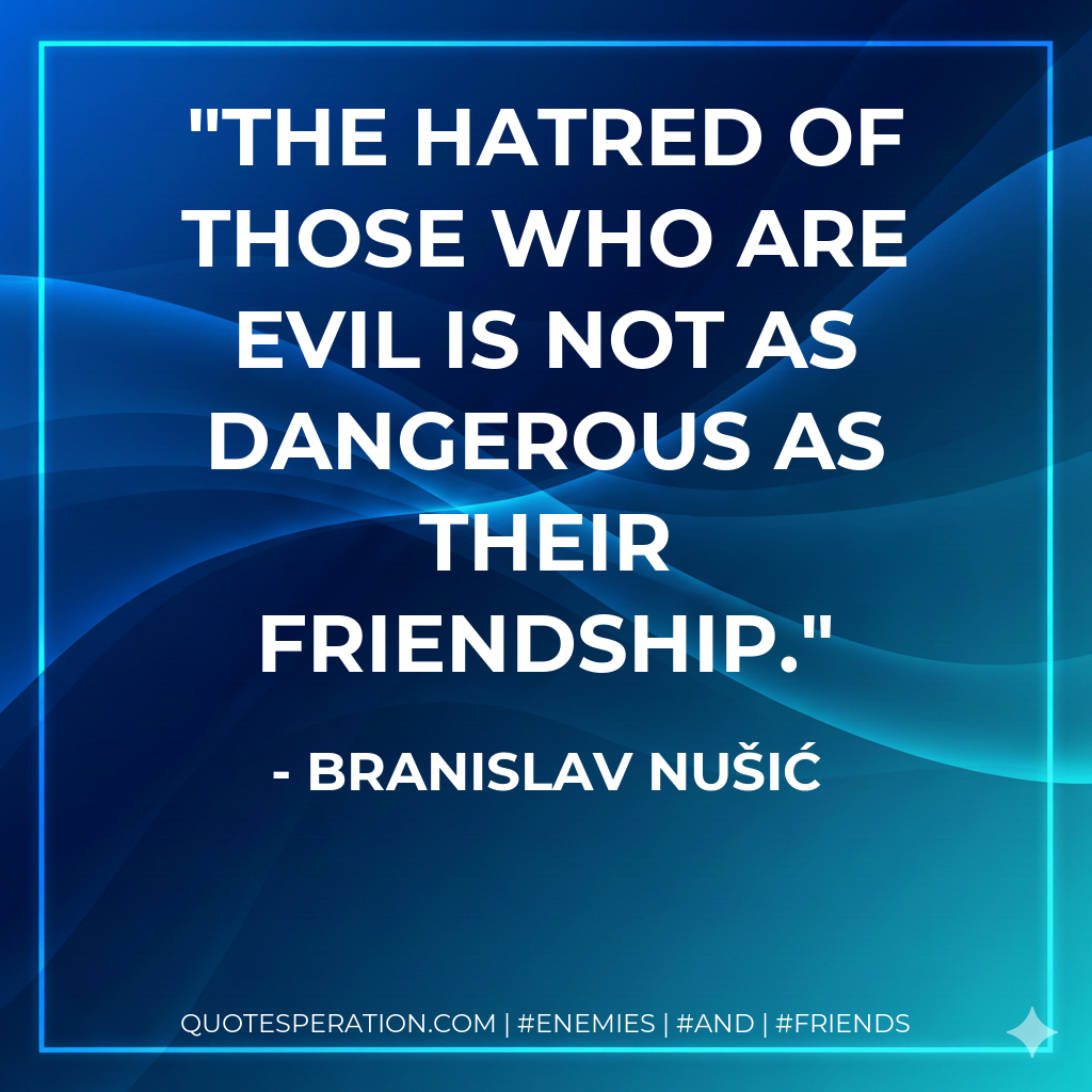 The hatred of those who are evil is not as dangerous as their friendship.