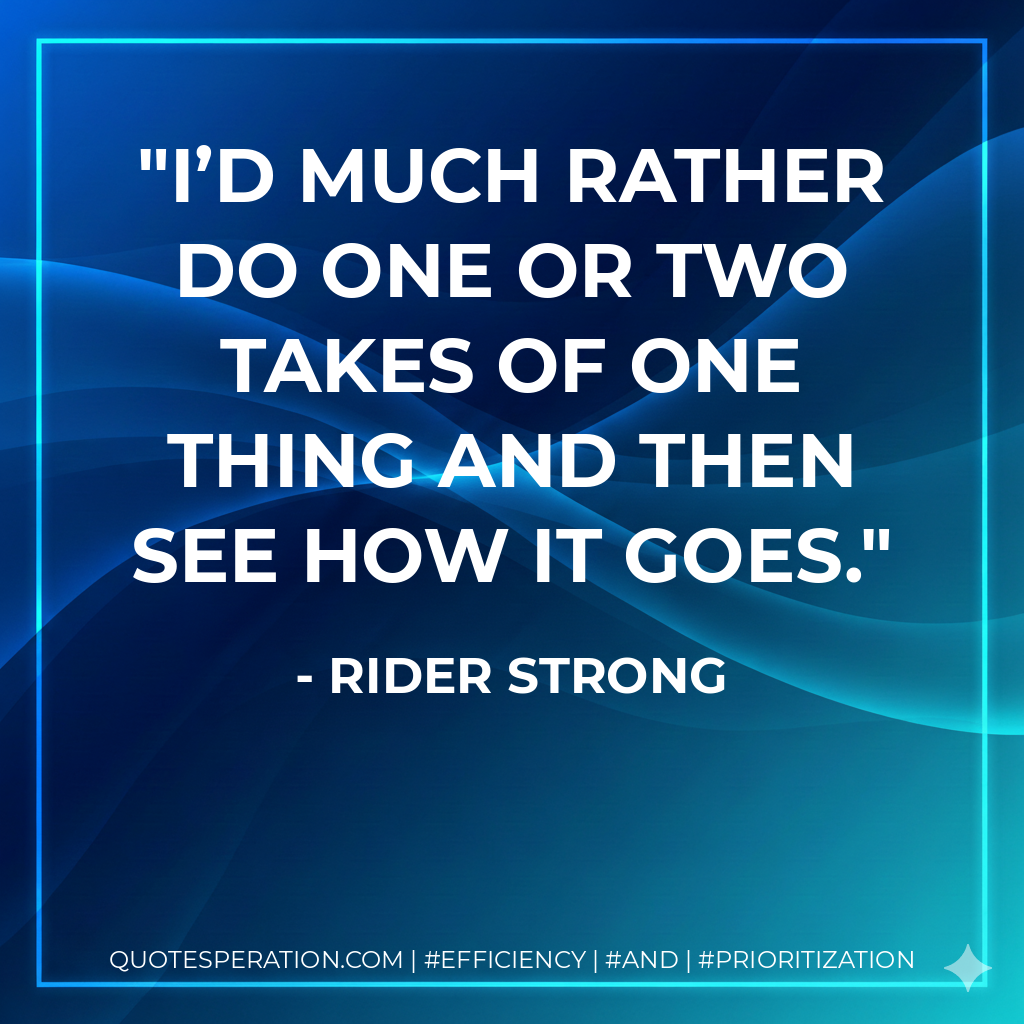 I’d much rather do one or two takes of one thing and then see how it goes. - Rider Strong
