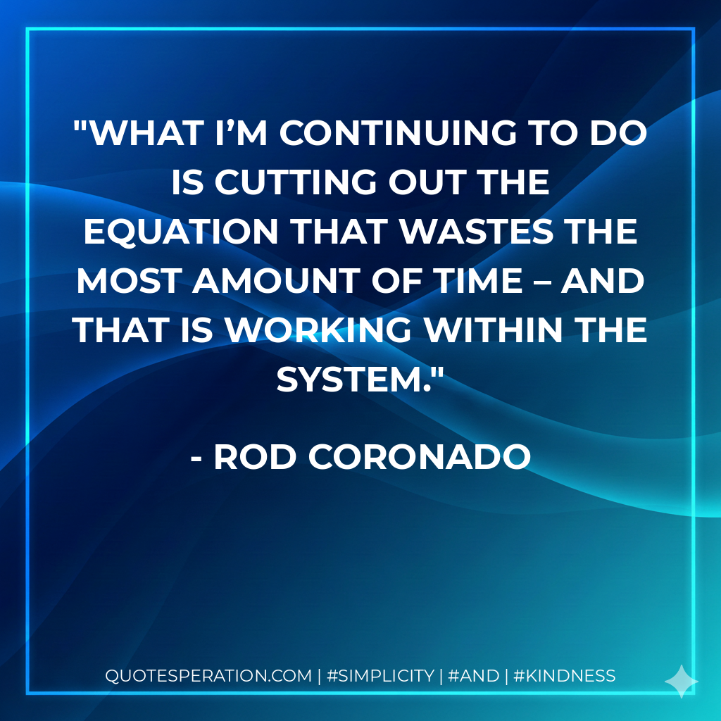 What I’m continuing to do is cutting out the equation that wastes the most amount of time – and that is working within the system. - Rod Coronado