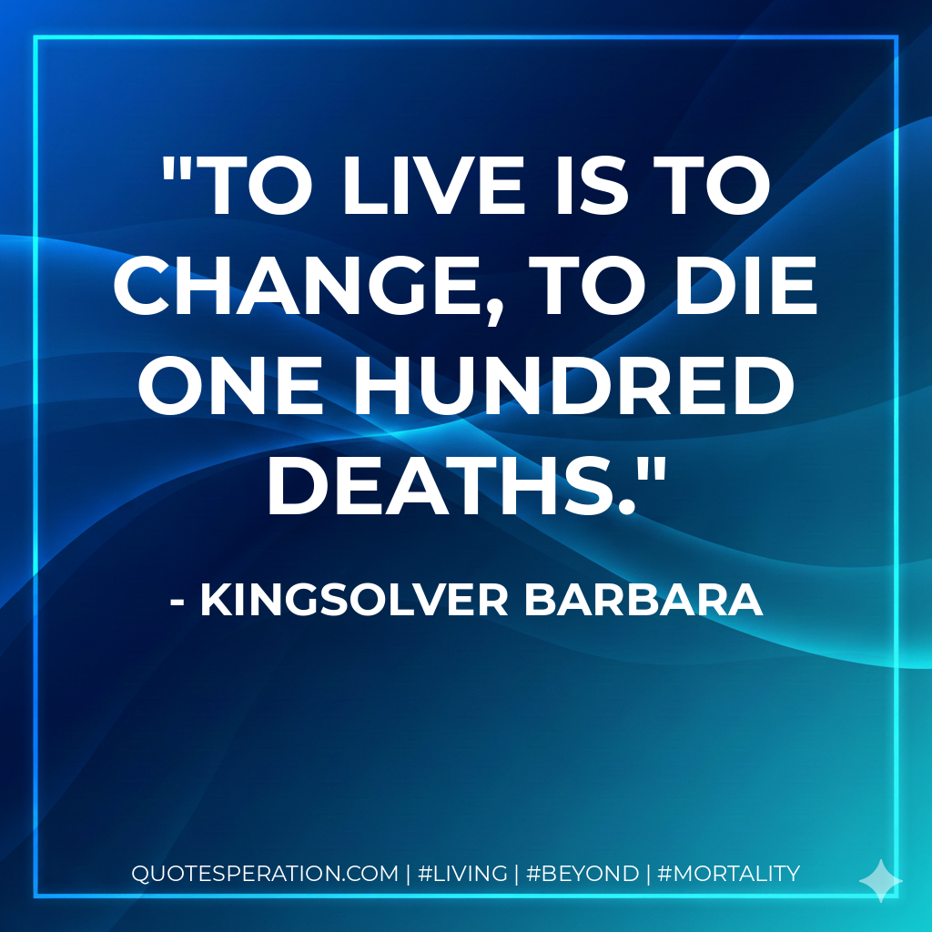 To live is to change, to die one hundred deaths.