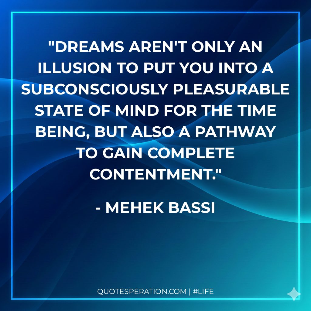 Dreams aren't only an illusion to put you into a subconsciously pleasurable state of mind for the time being, but also a pathway to gain complete contentment.