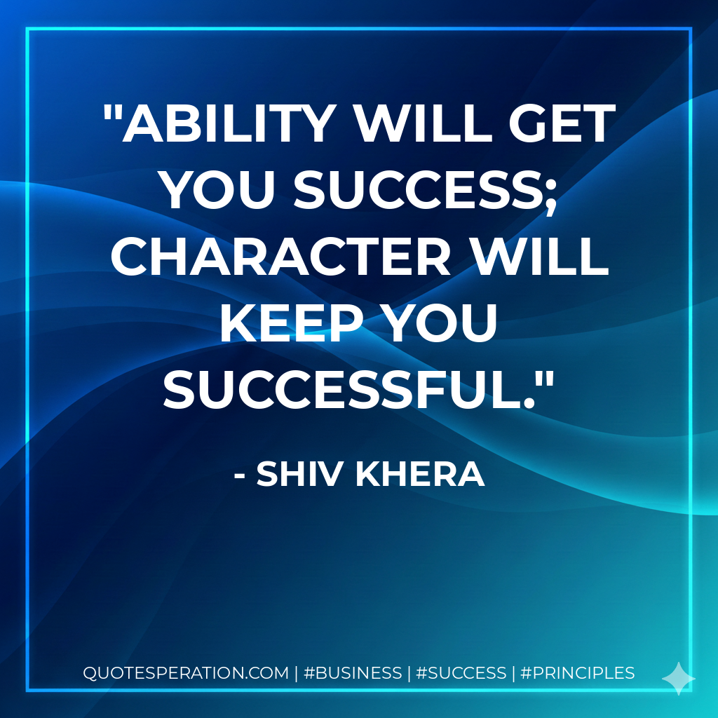 Ability will get you success; character will keep you successful. - Shiv Khera