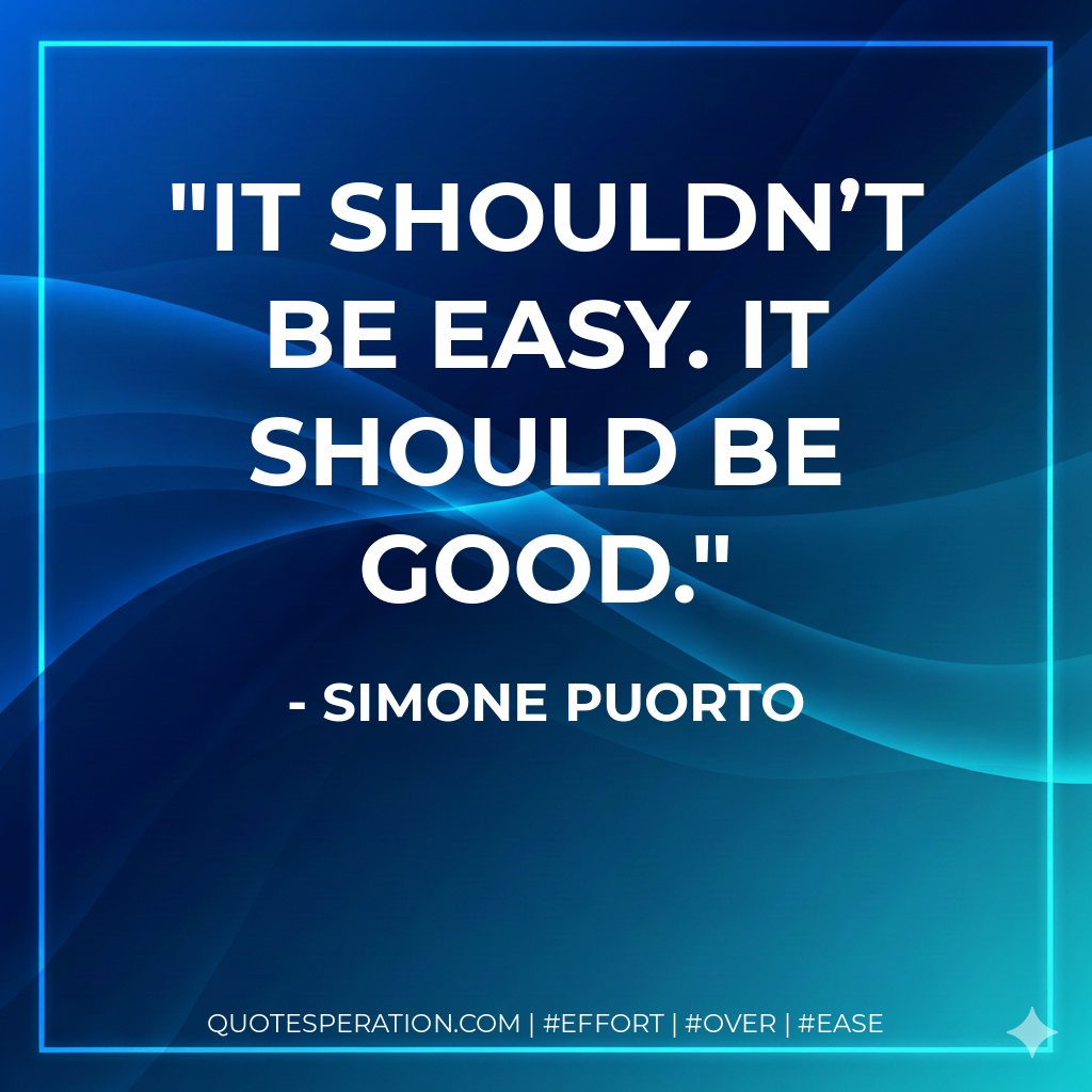 It shouldn’t be easy. It should be good. - Simone Puorto