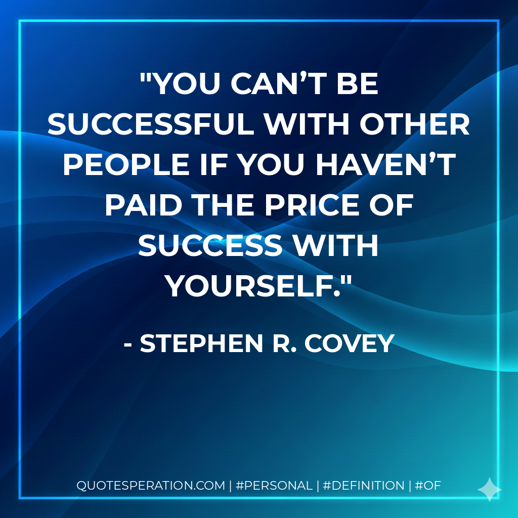 You can’t be successful with other people if you haven’t paid the price of success with yourself. - Stephen R. Covey