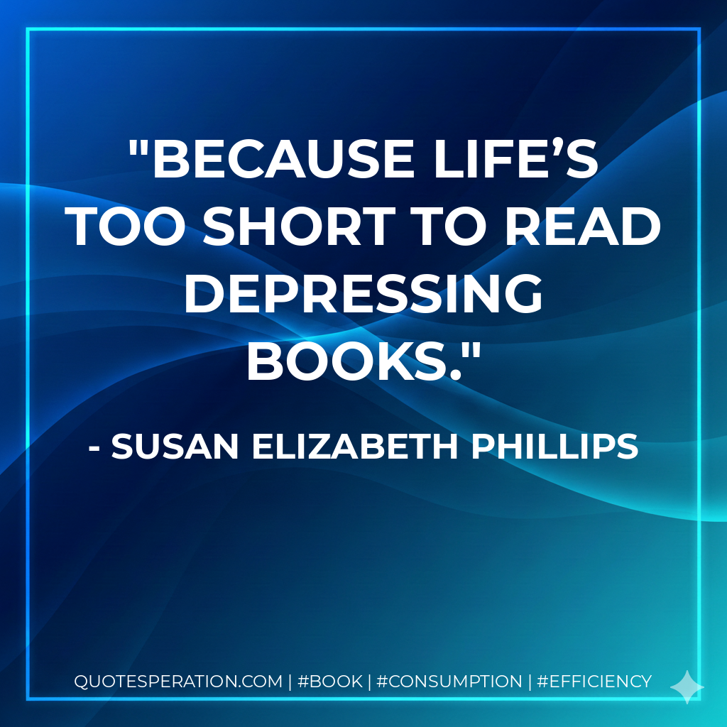 Because life’s too short to read depressing books. - Susan Elizabeth Phillips