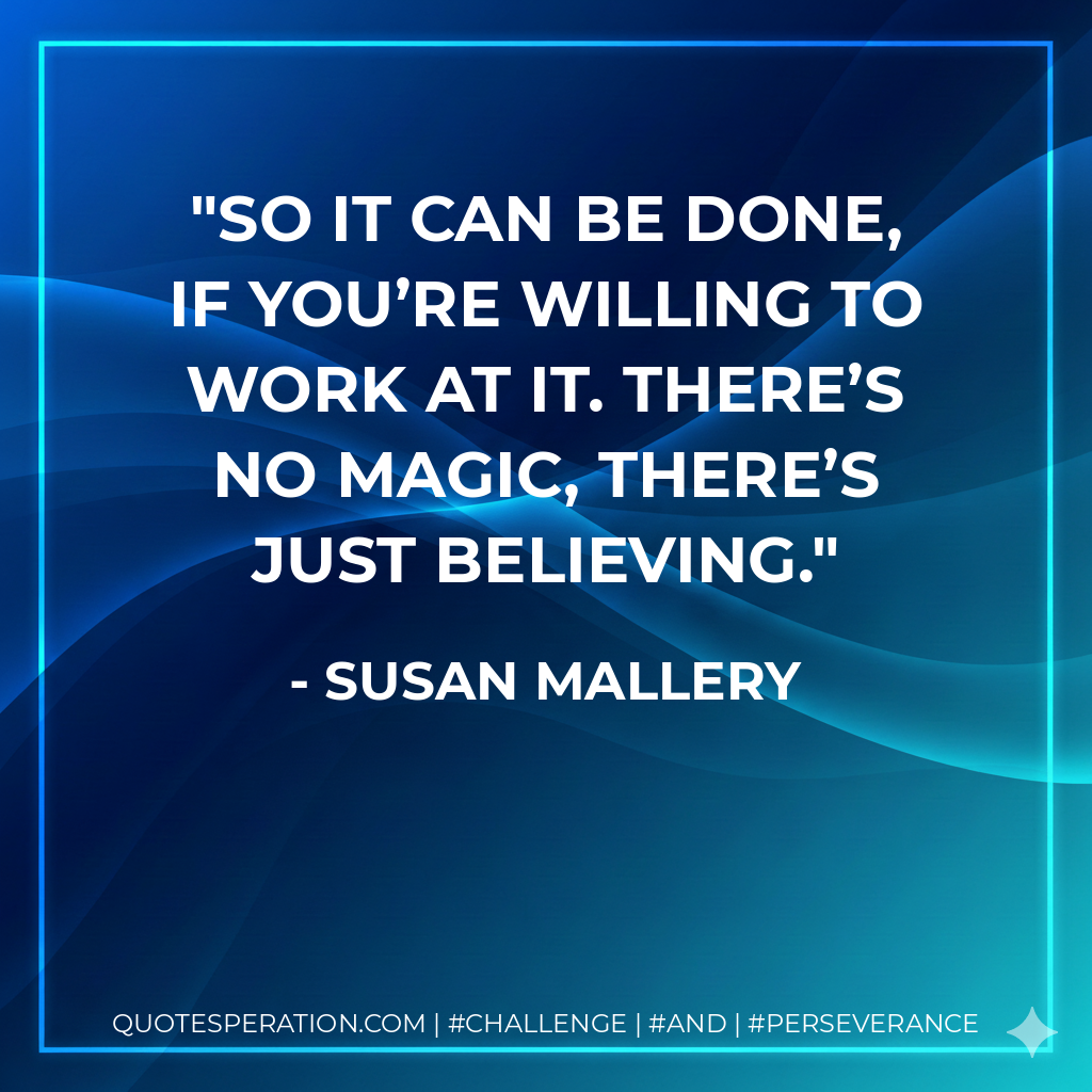 So it can be done, if you’re willing to work at it. There’s no magic, there’s just believing.