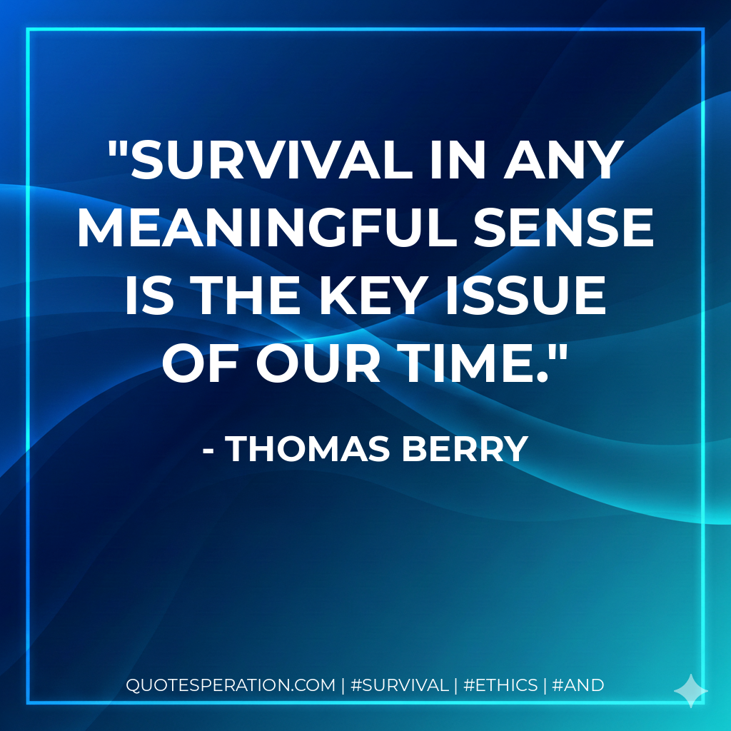 Survival in any meaningful sense is the key issue of our time.