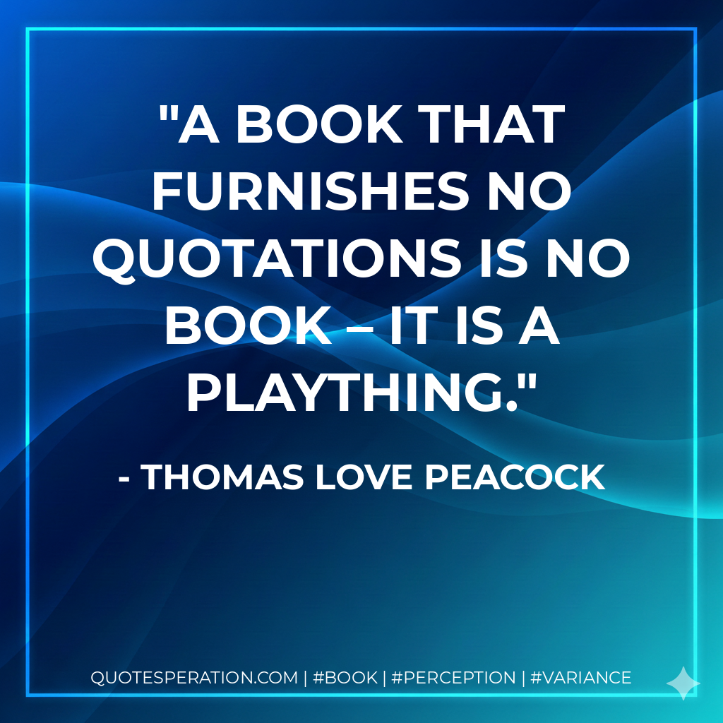 A book that furnishes no quotations is no book – it is a plaything.