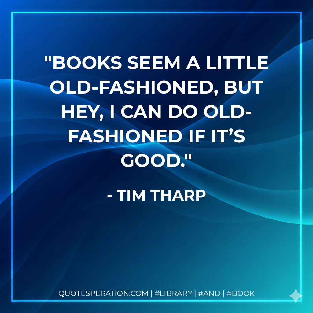 Books seem a little old-fashioned, but hey, I can do old-fashioned if it’s good. - Tim Tharp
