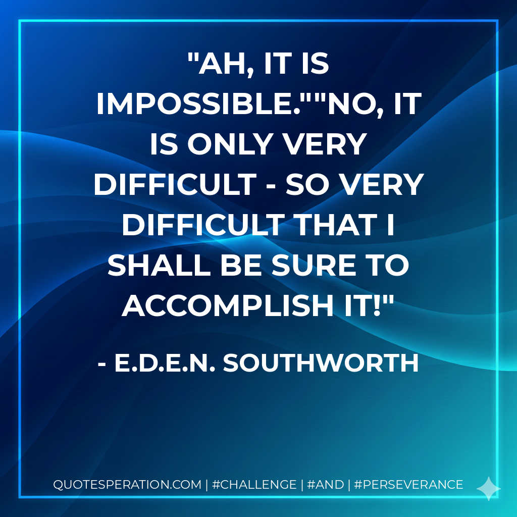 Ah, it is impossible.""No, it is only very difficult - so very difficult that I shall be sure to accomplish it! - E.D.E.N. Southworth